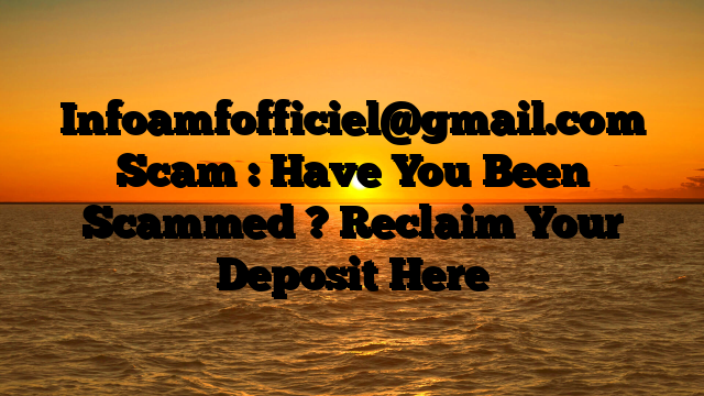 Infoamfofficiel@gmail.com Scam : Have You Been Scammed ? Reclaim Your Deposit Here