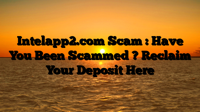Intelapp2.com Scam : Have You Been Scammed ? Reclaim Your Deposit Here