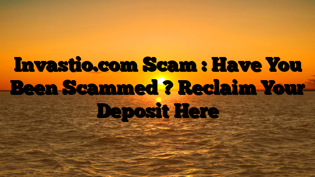 Invastio.com Scam : Have You Been Scammed ? Reclaim Your Deposit Here