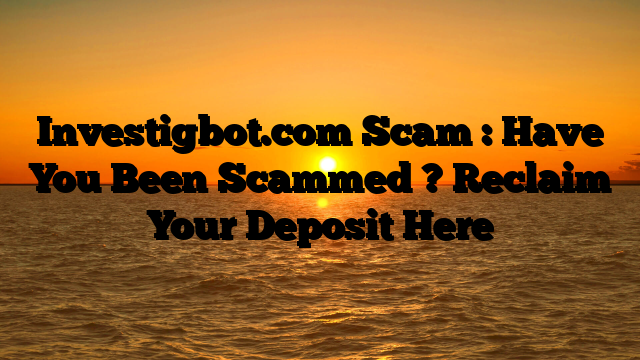Investigbot.com Scam : Have You Been Scammed ? Reclaim Your Deposit Here