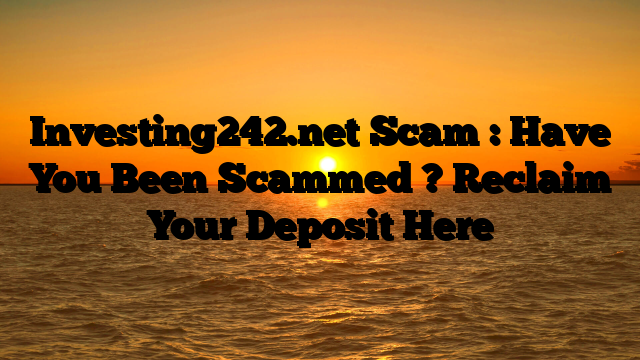 Investing242.net Scam : Have You Been Scammed ? Reclaim Your Deposit Here