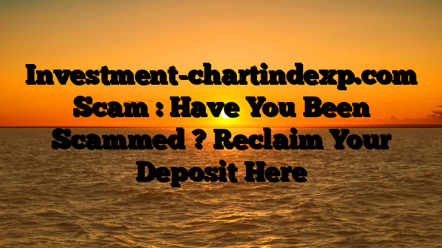 Investment-chartindexp.com Scam : Have You Been Scammed ? Reclaim Your Deposit Here
