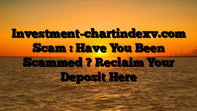 Investment-chartindexv.com Scam : Have You Been Scammed ? Reclaim Your Deposit Here