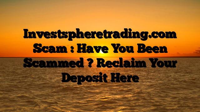 Investspheretrading.com Scam : Have You Been Scammed ? Reclaim Your Deposit Here