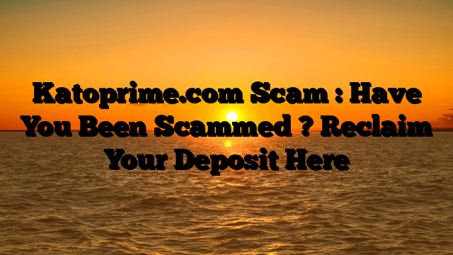 Katoprime.com Scam : Have You Been Scammed ? Reclaim Your Deposit Here