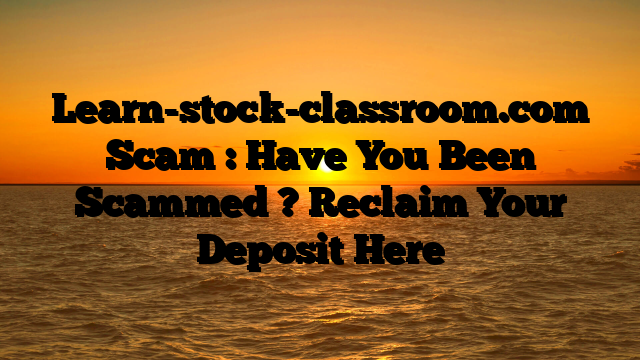 Learn-stock-classroom.com Scam : Have You Been Scammed ? Reclaim Your Deposit Here