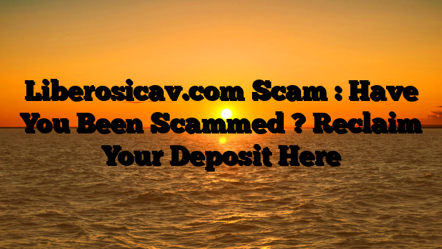 Liberosicav.com Scam : Have You Been Scammed ? Reclaim Your Deposit Here