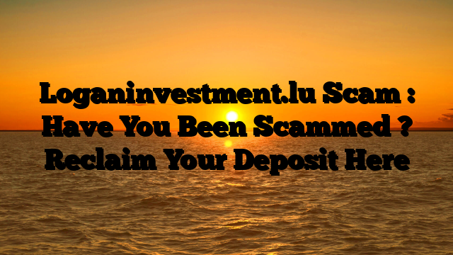 Loganinvestment.lu Scam : Have You Been Scammed ? Reclaim Your Deposit Here