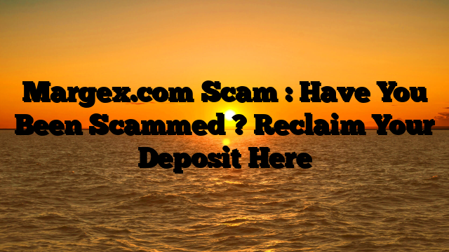 Margex.com Scam : Have You Been Scammed ? Reclaim Your Deposit Here