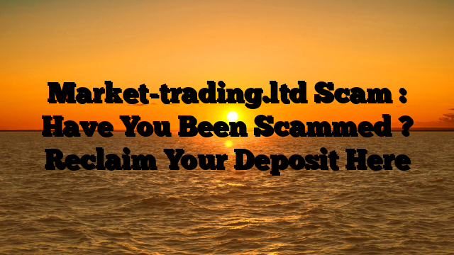 Market-trading.ltd Scam : Have You Been Scammed ? Reclaim Your Deposit Here