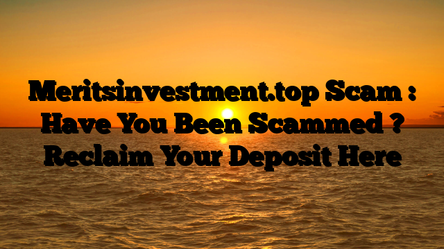 Meritsinvestment.top Scam : Have You Been Scammed ? Reclaim Your Deposit Here