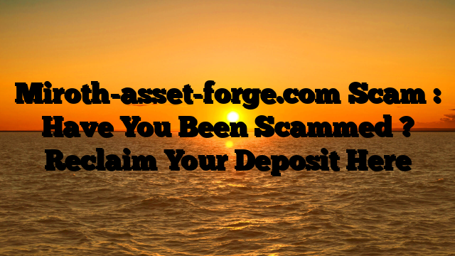 Miroth-asset-forge.com Scam : Have You Been Scammed ? Reclaim Your Deposit Here