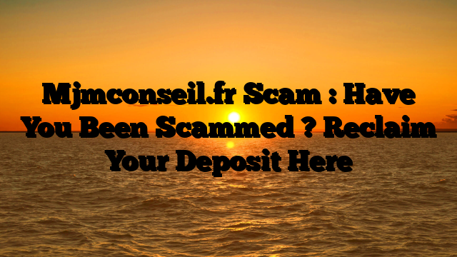 Mjmconseil.fr Scam : Have You Been Scammed ? Reclaim Your Deposit Here