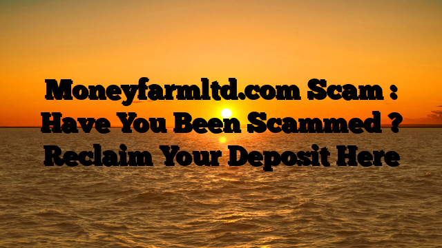 Moneyfarmltd.com Scam : Have You Been Scammed ? Reclaim Your Deposit Here