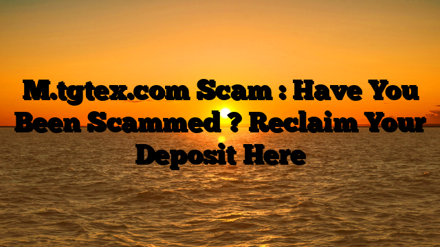 M.tgtex.com Scam : Have You Been Scammed ? Reclaim Your Deposit Here