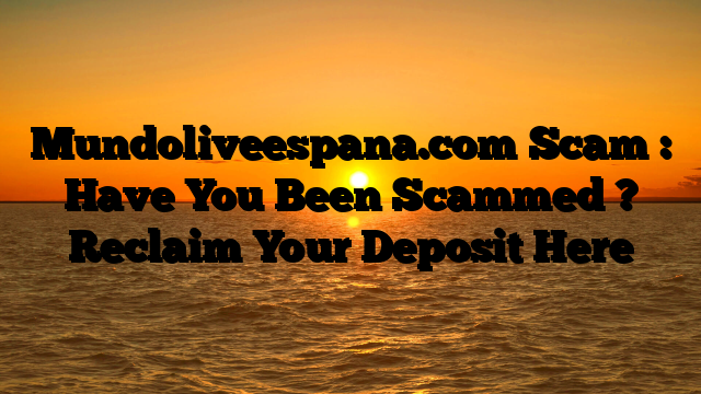 Mundoliveespana.com Scam : Have You Been Scammed ? Reclaim Your Deposit Here