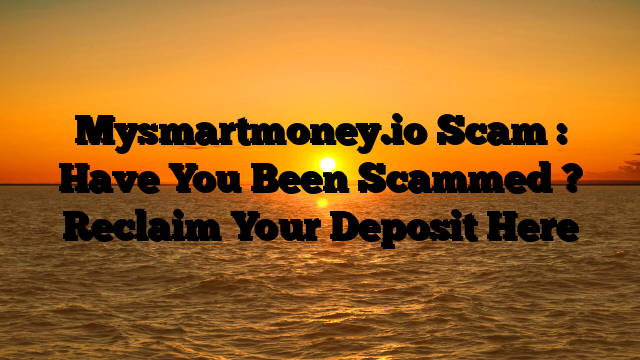 Mysmartmoney.io  Scam : Have You Been Scammed ? Reclaim Your Deposit Here
