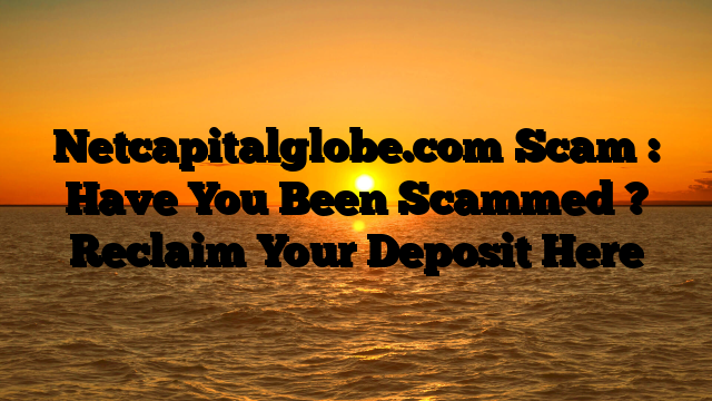 Netcapitalglobe.com Scam : Have You Been Scammed ? Reclaim Your Deposit Here