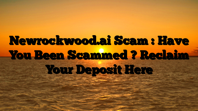 Newrockwood.ai Scam : Have You Been Scammed ? Reclaim Your Deposit Here