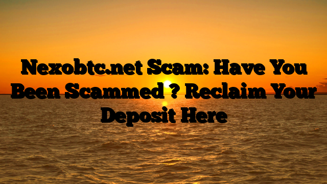 Nexobtc.net Scam: Have You Been Scammed ? Reclaim Your Deposit Here