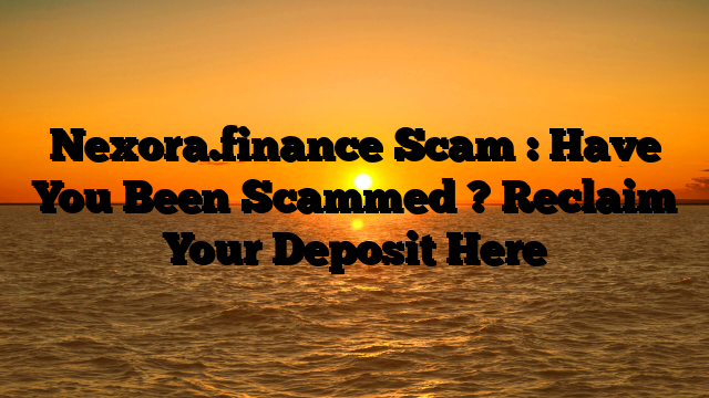 Nexora.finance Scam : Have You Been Scammed ? Reclaim Your Deposit Here