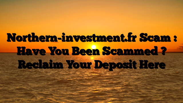 Northern-investment.fr Scam : Have You Been Scammed ? Reclaim Your Deposit Here