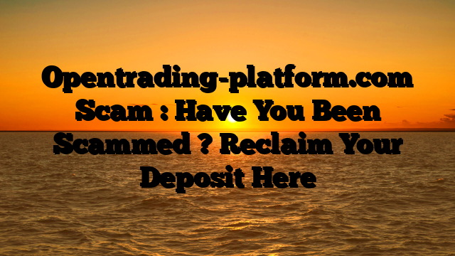 Opentrading-platform.com Scam : Have You Been Scammed ? Reclaim Your Deposit Here