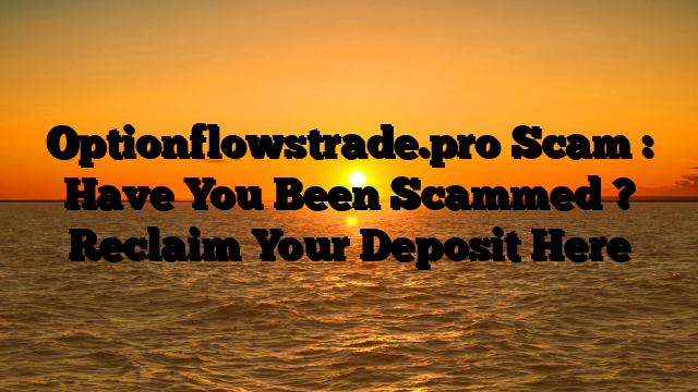 Optionflowstrade.pro Scam : Have You Been Scammed ? Reclaim Your Deposit Here