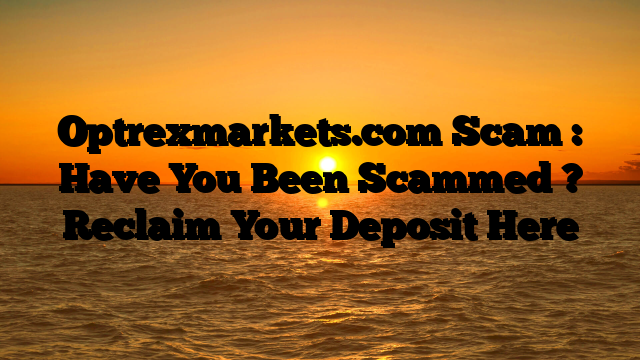 Optrexmarkets.com Scam : Have You Been Scammed ? Reclaim Your Deposit Here
