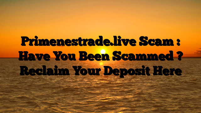 Primenestrade.live Scam : Have You Been Scammed ? Reclaim Your Deposit Here