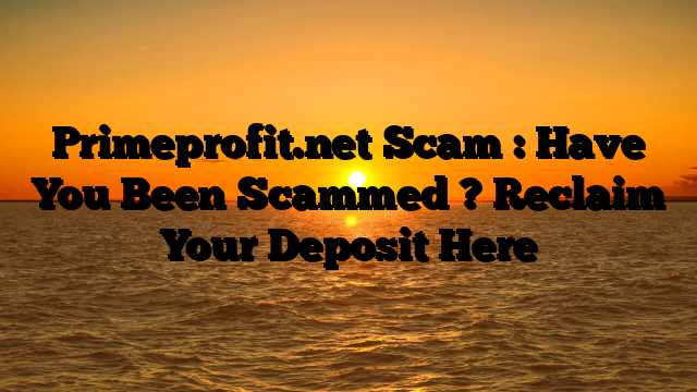Primeprofit.net Scam : Have You Been Scammed ? Reclaim Your Deposit Here