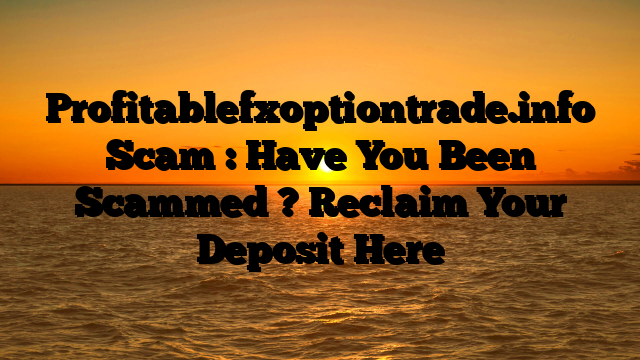 Profitablefxoptiontrade.info Scam : Have You Been Scammed ? Reclaim Your Deposit Here