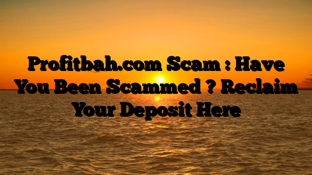 Profitbah.com Scam : Have You Been Scammed ? Reclaim Your Deposit Here