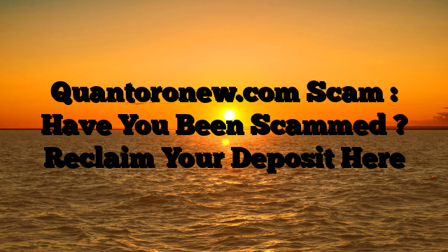 Quantoronew.com Scam : Have You Been Scammed ? Reclaim Your Deposit Here