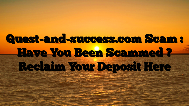 Quest-and-success.com Scam : Have You Been Scammed ? Reclaim Your Deposit Here