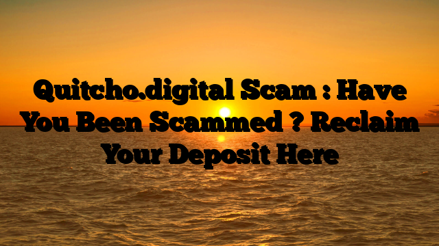 Quitcho.digital Scam : Have You Been Scammed ? Reclaim Your Deposit Here