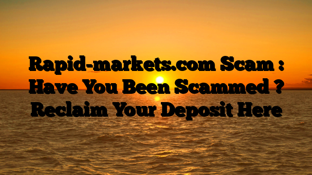 Rapid-markets.com Scam : Have You Been Scammed ? Reclaim Your Deposit Here