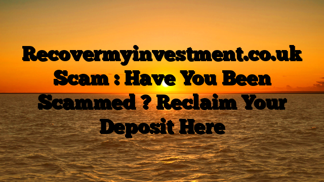 Recovermyinvestment.co.uk Scam : Have You Been Scammed ? Reclaim Your Deposit Here