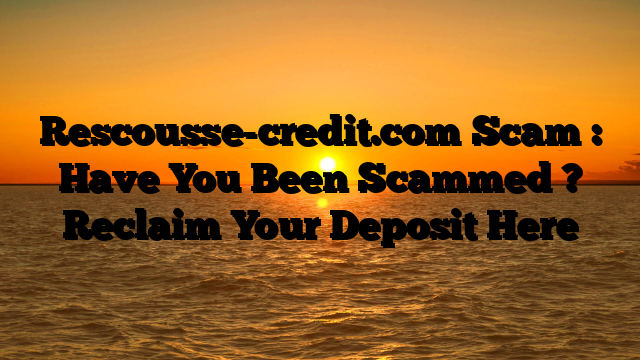 Rescousse-credit.com Scam : Have You Been Scammed ? Reclaim Your Deposit Here