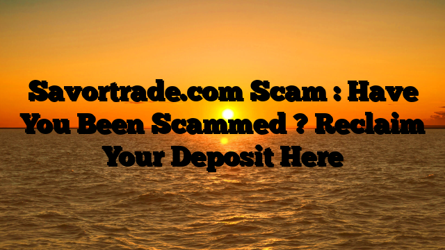 Savortrade.com Scam : Have You Been Scammed ? Reclaim Your Deposit Here