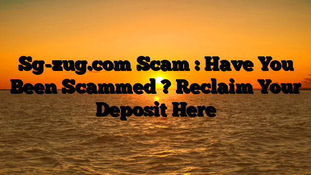 Sg-zug.com Scam : Have You Been Scammed ? Reclaim Your Deposit Here