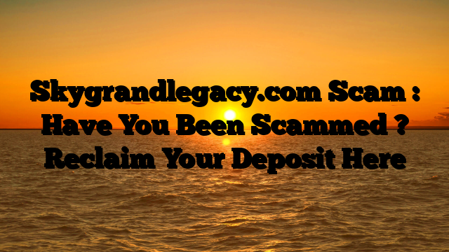 Skygrandlegacy.com Scam : Have You Been Scammed ? Reclaim Your Deposit Here