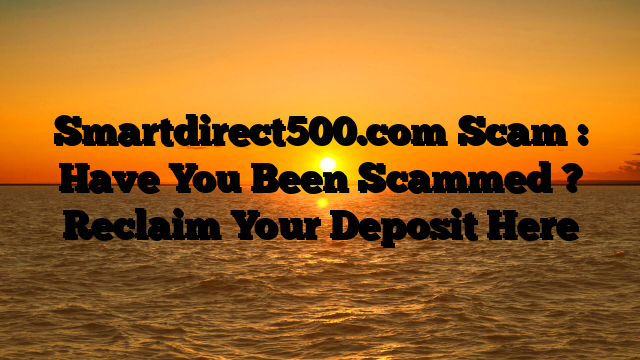 Smartdirect500.com Scam : Have You Been Scammed ? Reclaim Your Deposit Here