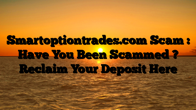 Smartoptiontrades.com Scam : Have You Been Scammed ? Reclaim Your Deposit Here