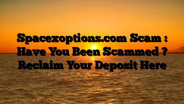 Spacexoptions.com Scam : Have You Been Scammed ? Reclaim Your Deposit Here