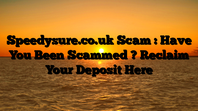 Speedysure.co.uk Scam : Have You Been Scammed ? Reclaim Your Deposit Here