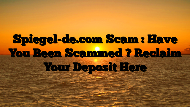 Spiegel-de.com Scam : Have You Been Scammed ? Reclaim Your Deposit Here