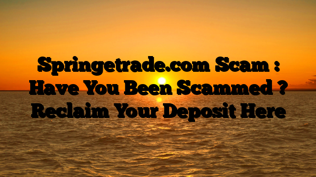 Springetrade.com Scam : Have You Been Scammed ? Reclaim Your Deposit Here