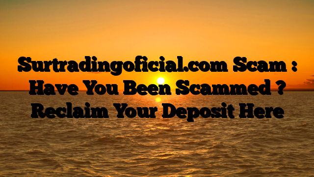 Surtradingoficial.com Scam : Have You Been Scammed ? Reclaim Your Deposit Here