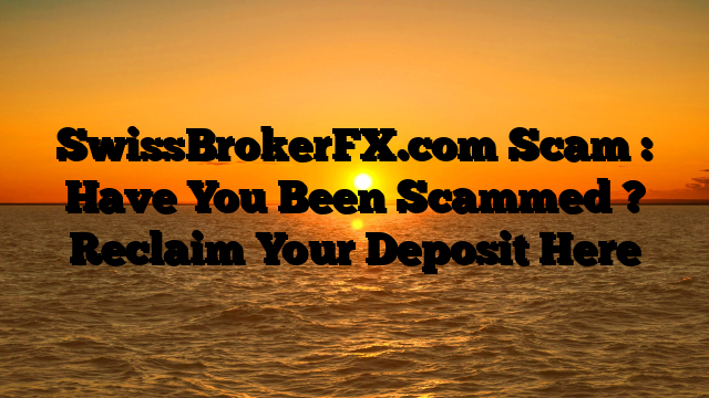 SwissBrokerFX.com Scam : Have You Been Scammed ? Reclaim Your Deposit Here